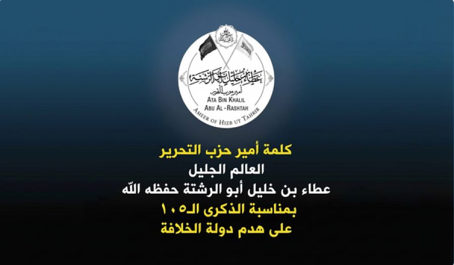 Pidato Amir Hizbut Tahrir, Al-'Alim Al-Jalil 'Atha bin Khalil Abu Al-Rasyta, Hafidzahullah, Bertepatan dengan Peringatan 105 Tahun Runtuhnya Negara Khilafah